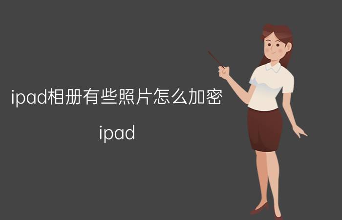 ipad相册有些照片怎么加密 ipad   u盘如何加密？